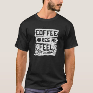 Camiseta Café Me Faz Me Sentir Menos Assassino Viciado Em