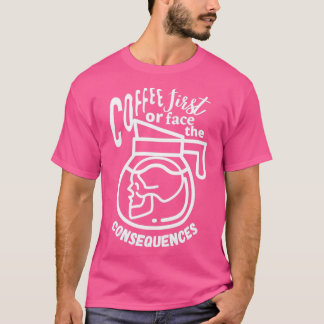 Camiseta Café Primeiro ou Enfrentem As Consequências
