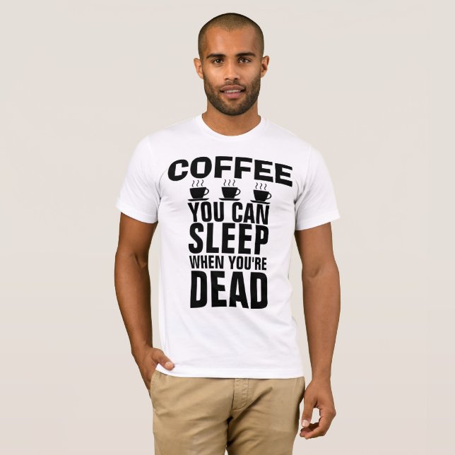Camiseta CAFÉ, VOCÊ PODE DORMIR QUANDO ESTÁ MORTO T-shirts (Frente Completa)