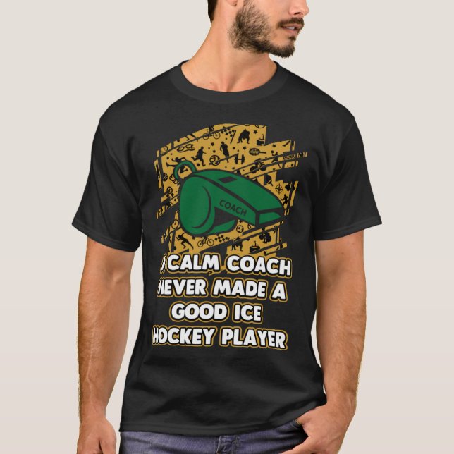 Camiseta Calm Coach Never Make Good Ice Hockey Player (Frente)