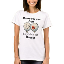 Came for the Golf, Stayed for the Gossip-Tee Shirt