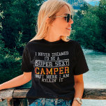 Camiseta Camper Funny Camping Nature Lover<br><div class="desc">Eu nunca sonhei que seria um Camper super sexy,  mas aqui estou eu matando.</div>
