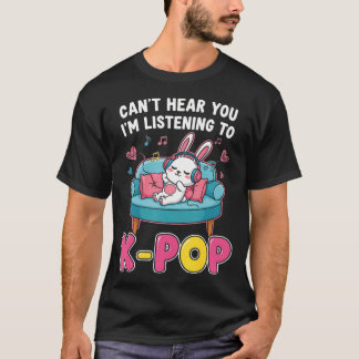 Camiseta Can't Hear You I'M Listening To K-Pop Kawaii