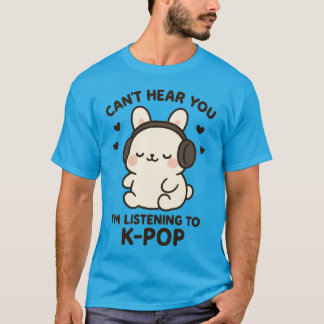 Camiseta Can't Hear You I'm Listening to K-Pop Music,Kawaii