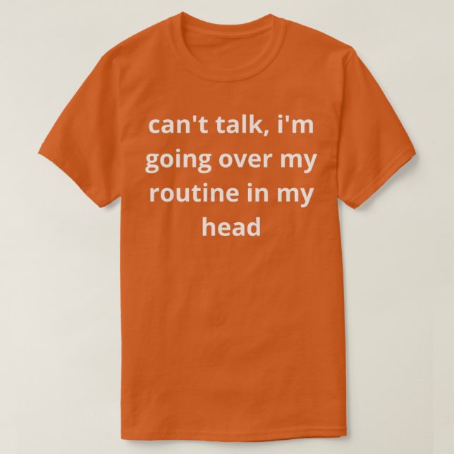 Camiseta Canx27t talk Ix27m going over my routine in my hea (Frente do Design)