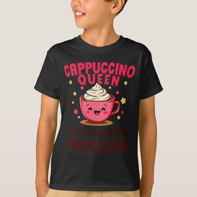 Camiseta Cappuccino Queen, Just Give Me My Cappuccino Coffe (Frente)