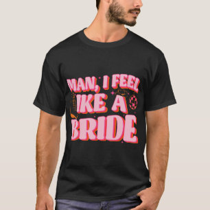 Camiseta Cara, Eu Me Sinto Como Uma Garota Da Noiva Que Bot