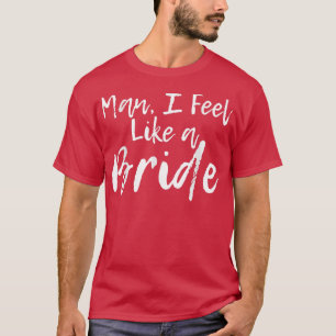 Camiseta Cara, Eu Me Sinto Como Uma Noiva