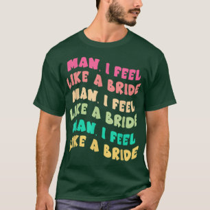 Camiseta Cara, eu me sinto como uma noiva, deixe as meninas