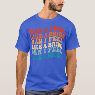 Camiseta Cara, eu me sinto como uma noiva e vamos sair com