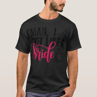 Camiseta Cara, Eu Me Sinto Como Uma Noiva, Festa de Despedi