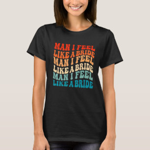 Camiseta Cara, Eu Me Sinto Como uma Noiva & Vamos Lá Garota