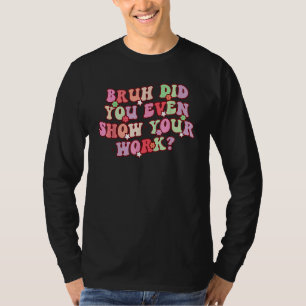 Camiseta Cara Você Chegou a Mostrar Seu Trabalho Professor