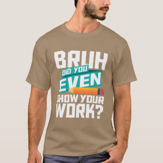 Camiseta Cara, Você Mostrou Seu Trabalho Amante da Matemáti