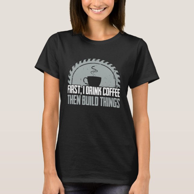 Camiseta Carpenter First Coffee  Woodworking Cabinet Maker (Frente)