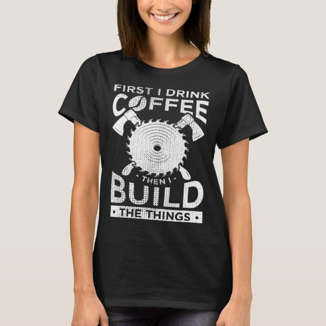Camiseta Carpenter Woodworking First I Drink Coffee Then Bu (Frente)