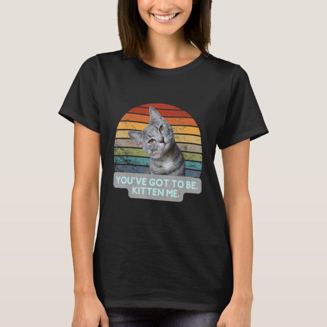 Camiseta Cat Meme Kitty Feline   You've Got To Be Kitten Me (Frente)