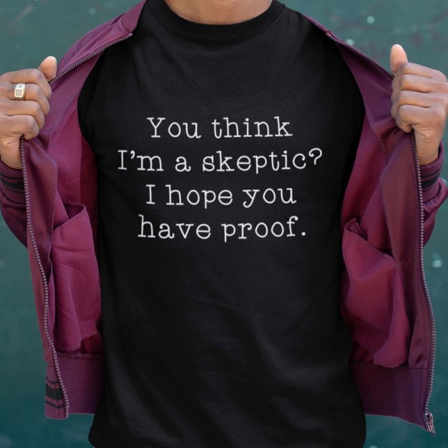 Camiseta Cético (You Think I'm A Skeptic? I Hope You Have Proof. Shirt)