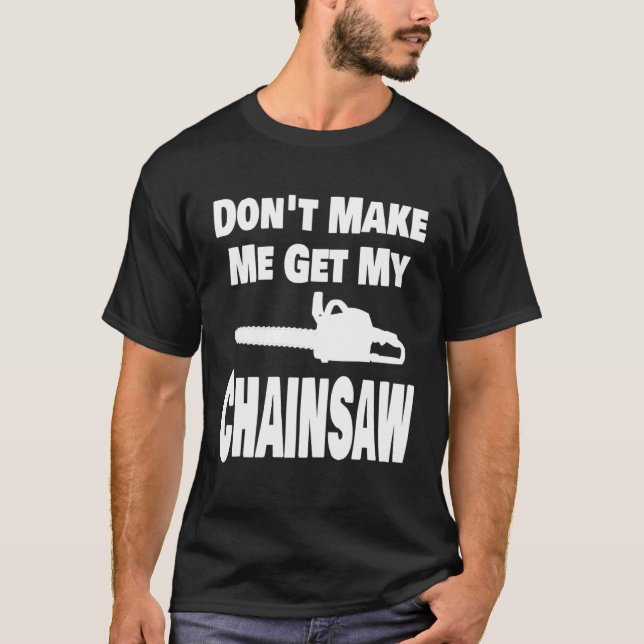 Camiseta Chainsaw  Don t Make Me Get My Chainsaw Lumberjack (Frente)