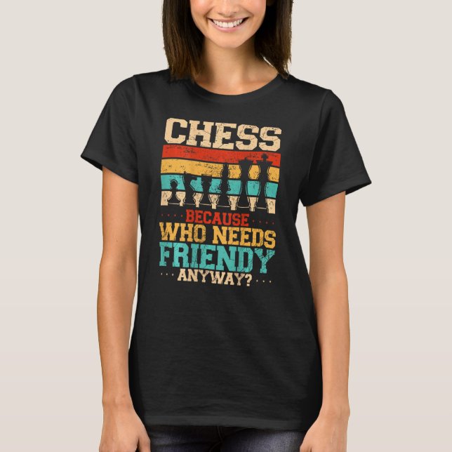 Camiseta Chess Because Who Needs Friends Anyway Backprint (Frente)