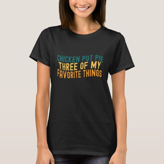 Camiseta Chicken Pot Pie Three Of My Favorite Things Foodie (Frente)