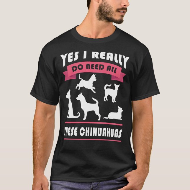 Camiseta Chihuahua Sim Eu Realmente Preciso De Todos Esses  (Frente)