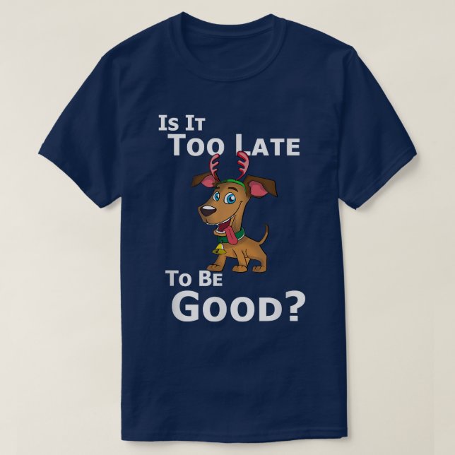 Camiseta Christmas Dog Reindeer Is It Too Late To Be Good  (Frente do Design)