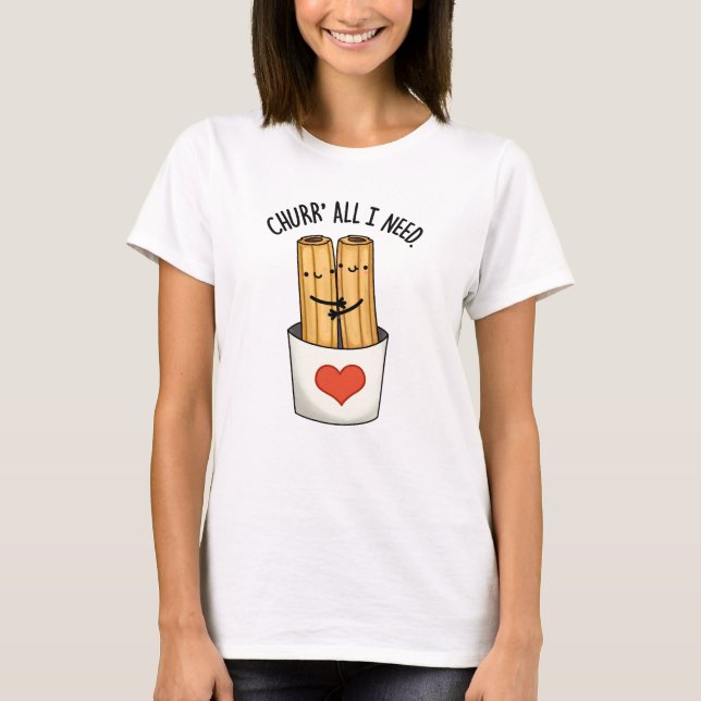 Camiseta Churr Tudo O Que Preciso É De Churros Cute Pun (Frente)