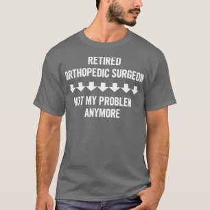 Camiseta Cirurgião Ortopedista Aposentado Já Não É Meu Prob