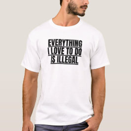 Camiseta Citação engraçada "Tudo que eu amo fazer é ilegal"