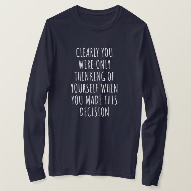 Camiseta Clearly You Were Only Thinking Of Yourself When Yo (Frente do Design)