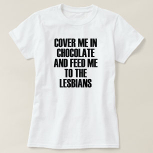 CAMISETA COBRIR-ME EM CHOCOLATE E ALIMENTE-ME PARA OS LESBI