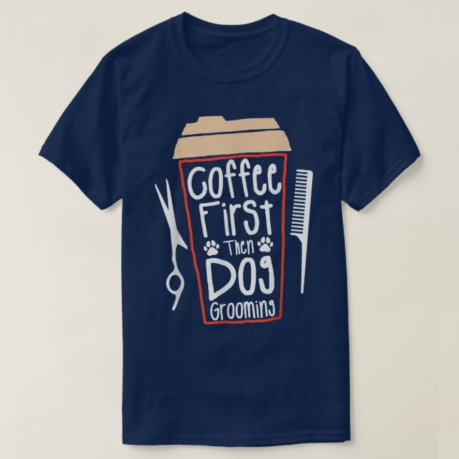 Camiseta Coffee First Then Dog Grooming Groomer  (Frente do Design)