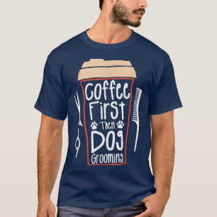 Camiseta Coffee First Then Dog Grooming Groomer 