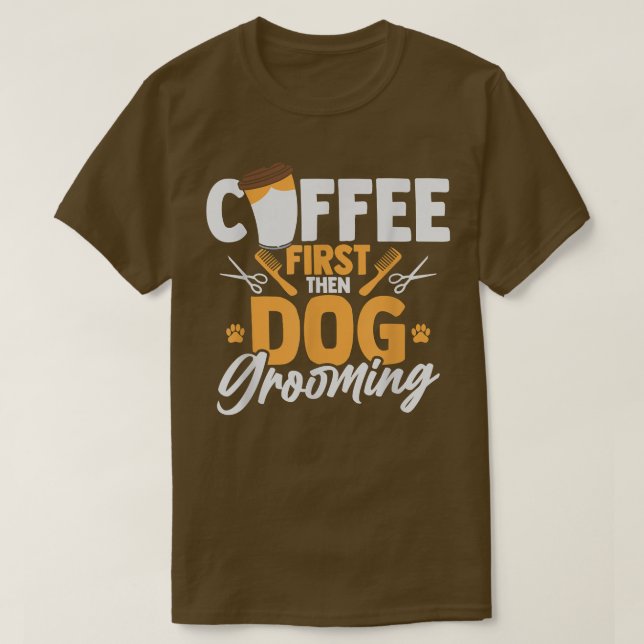 Camiseta Coffee First Then Dog Grooming Pet Groomer Caffein (Frente do Design)