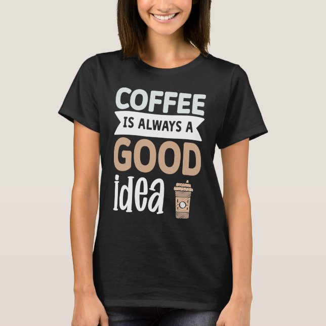 Camiseta Coffee Is Always A Good Idea  1 (Frente)