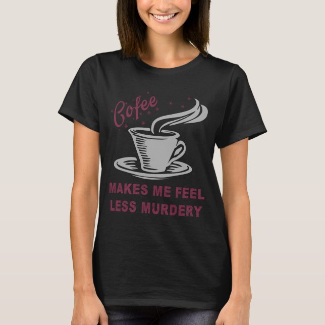 Camiseta Coffee Makes Me Feel Less Murdery Funny Sarcastic  (Frente)