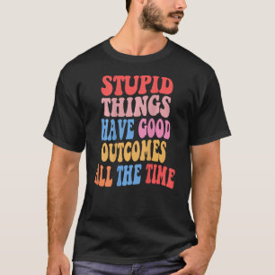 Camiseta Coisas estúpidas têm bons resultados o tempo todo