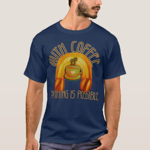 Camiseta Com café, qualquer coisa é possível.