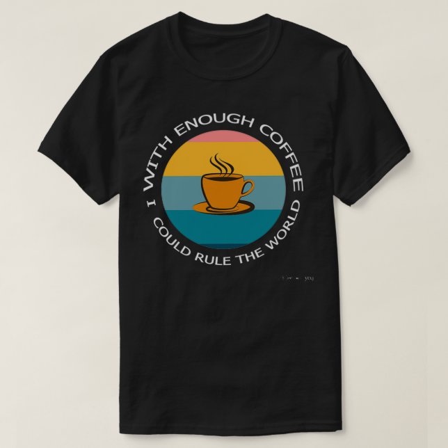 Camiseta Com Café Suficiente Eu Poderia Governar O Mundo (Frente do Design)