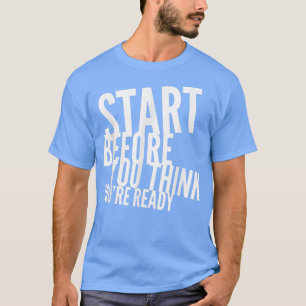 Camiseta Comece antes de pensar que está pronto para a moti