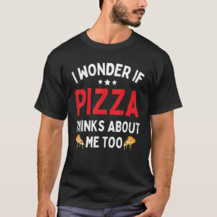 Camiseta Comida Pizza Eu Me Pergunto Se Pizza Acha De Mim T