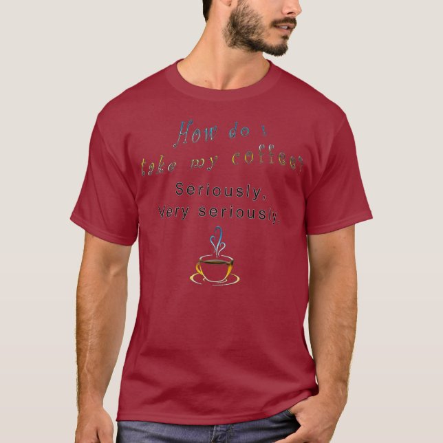 Camiseta Como levo meu café a sério, Hilariante? (Frente)