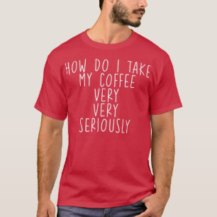 Camiseta Como Levo O Meu Café, Muito, Muito A Sério?