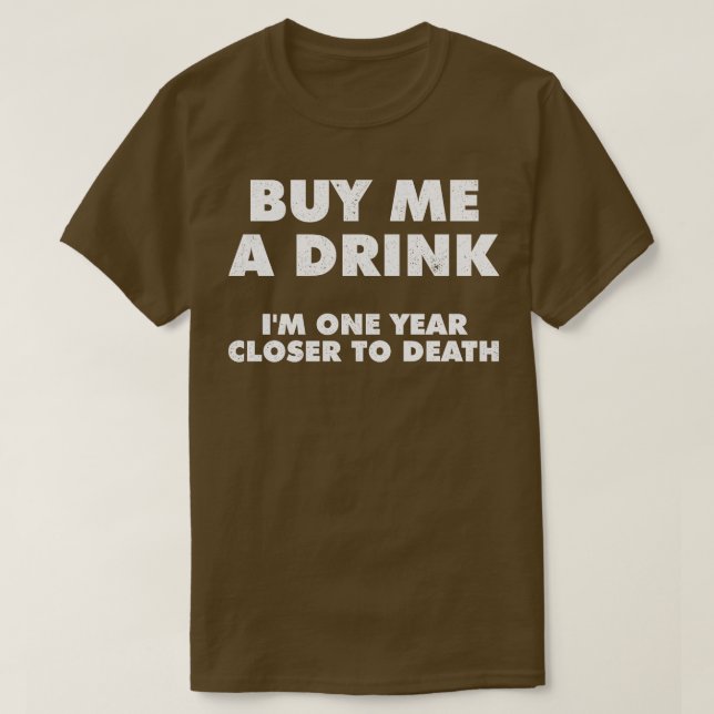Camiseta Comprar-Me Uma Bebida Um Ano Mais Próximo Da Morte (Frente do Design)