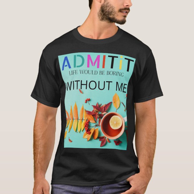 Camiseta Cópia de Admitir, a vida seria chata sem mim (Frente)