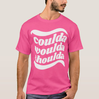 Camiseta Coulda Woulda Shoulda
