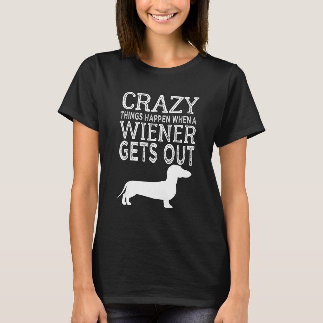 Camiseta Crazy Things Happen When A Wiener Gets Out Dachshu (Frente)