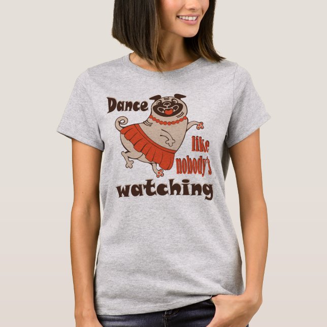 Camiseta Dance como ninguém está assistindo Pug Dog feminin (Frente)