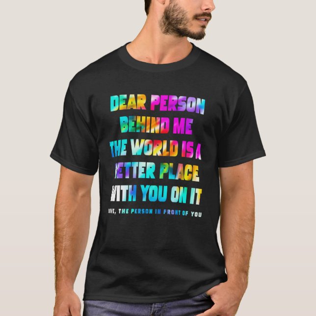 Camiseta Dear Person Behind Me The World Is A Better Place  (Frente)